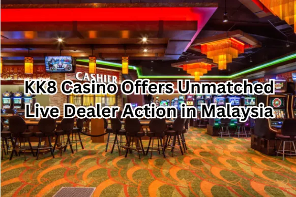 KK8 Casino Offers Unmatched Live Dealer Action in Malaysia